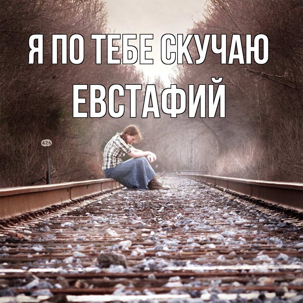 Открытка на каждый день с именем, Евстафий Я по тебе скучаю скучаю Прикольная открытка с пожеланием онлайн скачать бесплатно 