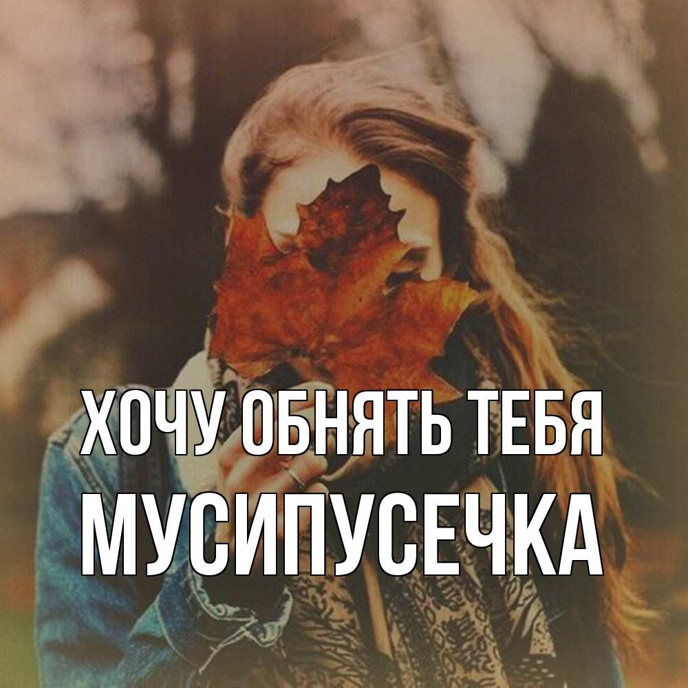 Открытка на каждый день с именем, Мусипусечка Хочу обнять тебя осеннее настроение и рыжая Прикольная открытка с пожеланием онлайн скачать бесплатно 