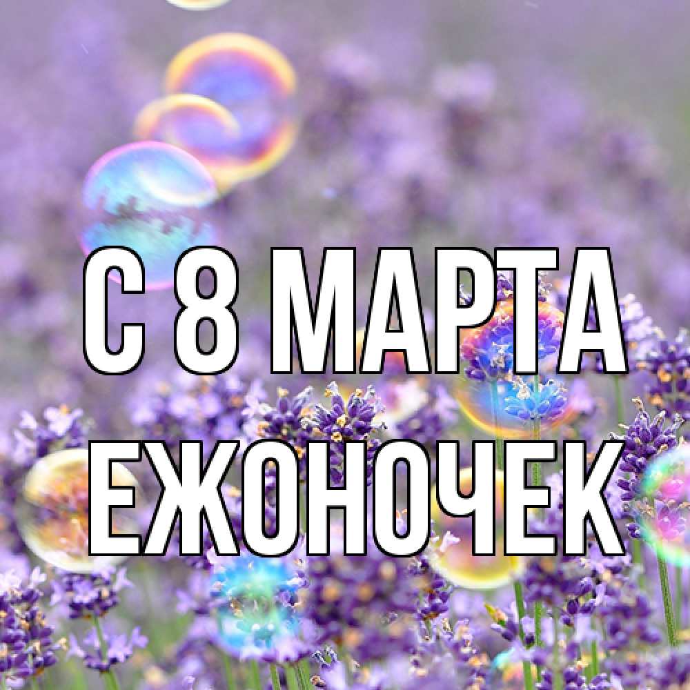 Открытка на каждый день с именем, Ежоночек C 8 МАРТА цветы Прикольная открытка с пожеланием онлайн скачать бесплатно 