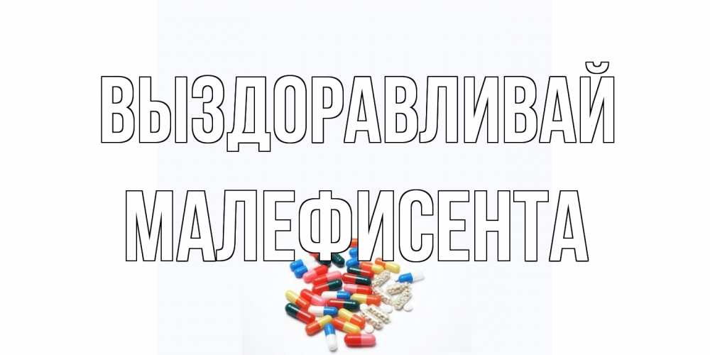 Открытка на каждый день с именем, Малефисента Выздоравливай таблетки Прикольная открытка с пожеланием онлайн скачать бесплатно 