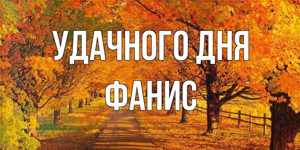 Открытка на каждый день с именем, Фанис Удачного дня деревья с осенними листьями Прикольная открытка с пожеланием онлайн скачать бесплатно 