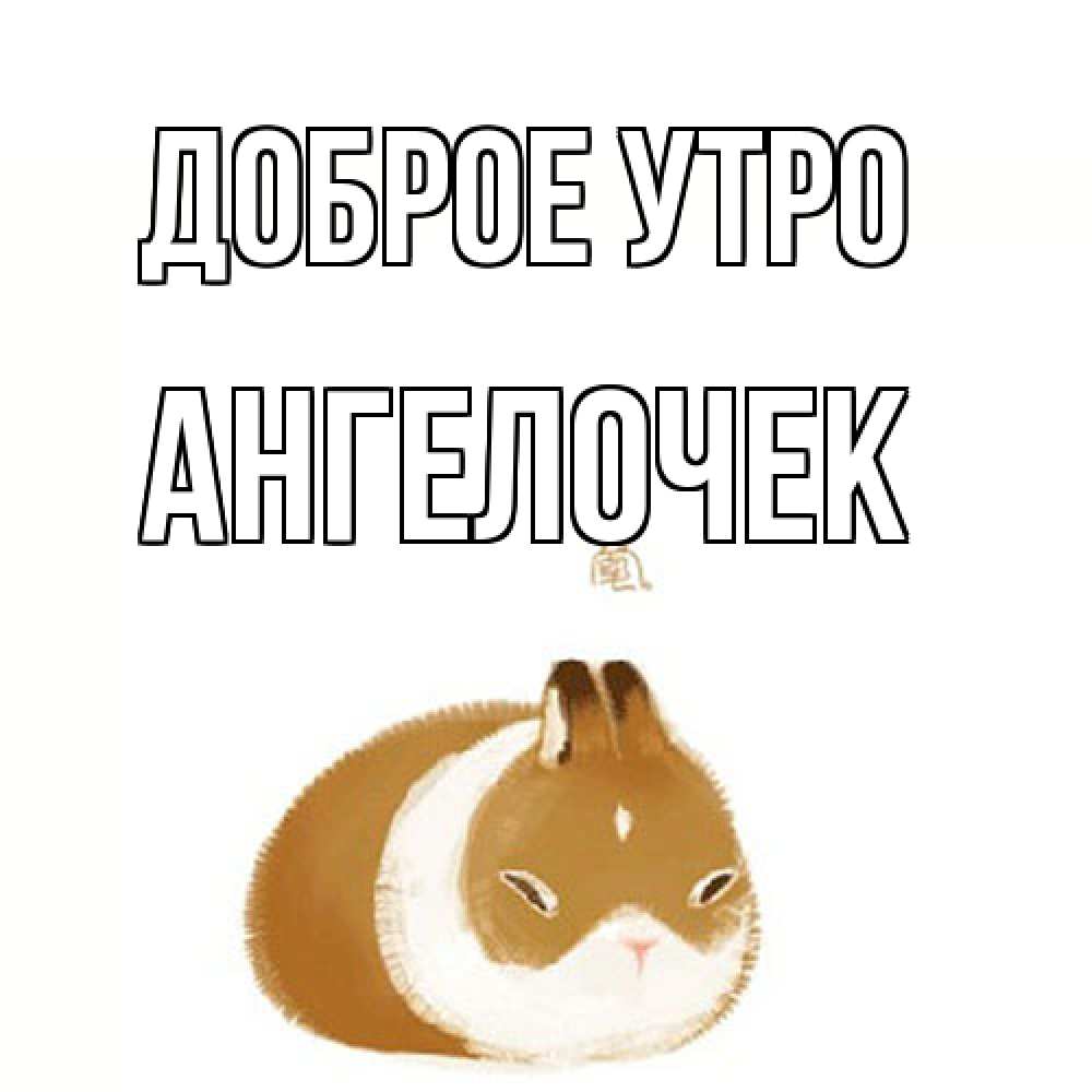Открытка на каждый день с именем, Ангелочек Доброе утро хорошего утречка Прикольная открытка с пожеланием онлайн скачать бесплатно 