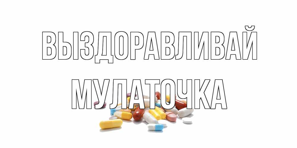 Открытка на каждый день с именем, Мулаточка Выздоравливай пожелания скорейшего выздоровления с именами Прикольная открытка с пожеланием онлайн скачать бесплатно 