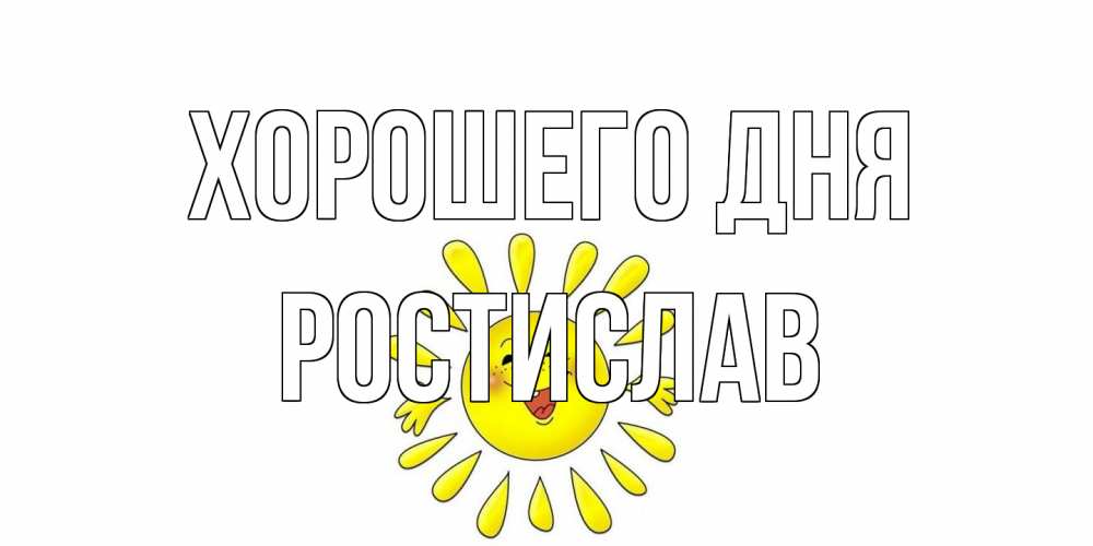 Открытка на каждый день с именем, Ростислав Хорошего дня открытка на каждый день Прикольная открытка с пожеланием онлайн скачать бесплатно 