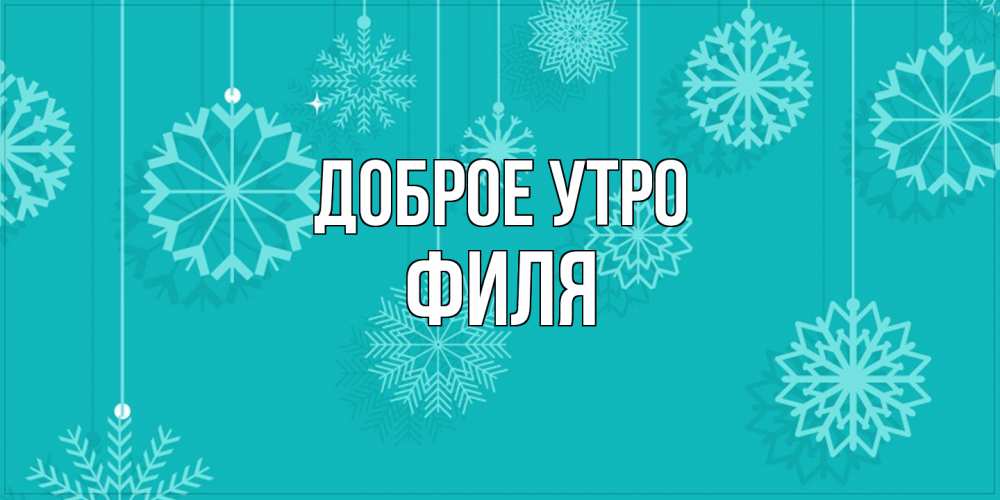 Открытка на каждый день с именем, Филя Доброе утро открытка со снежинками Прикольная открытка с пожеланием онлайн скачать бесплатно 