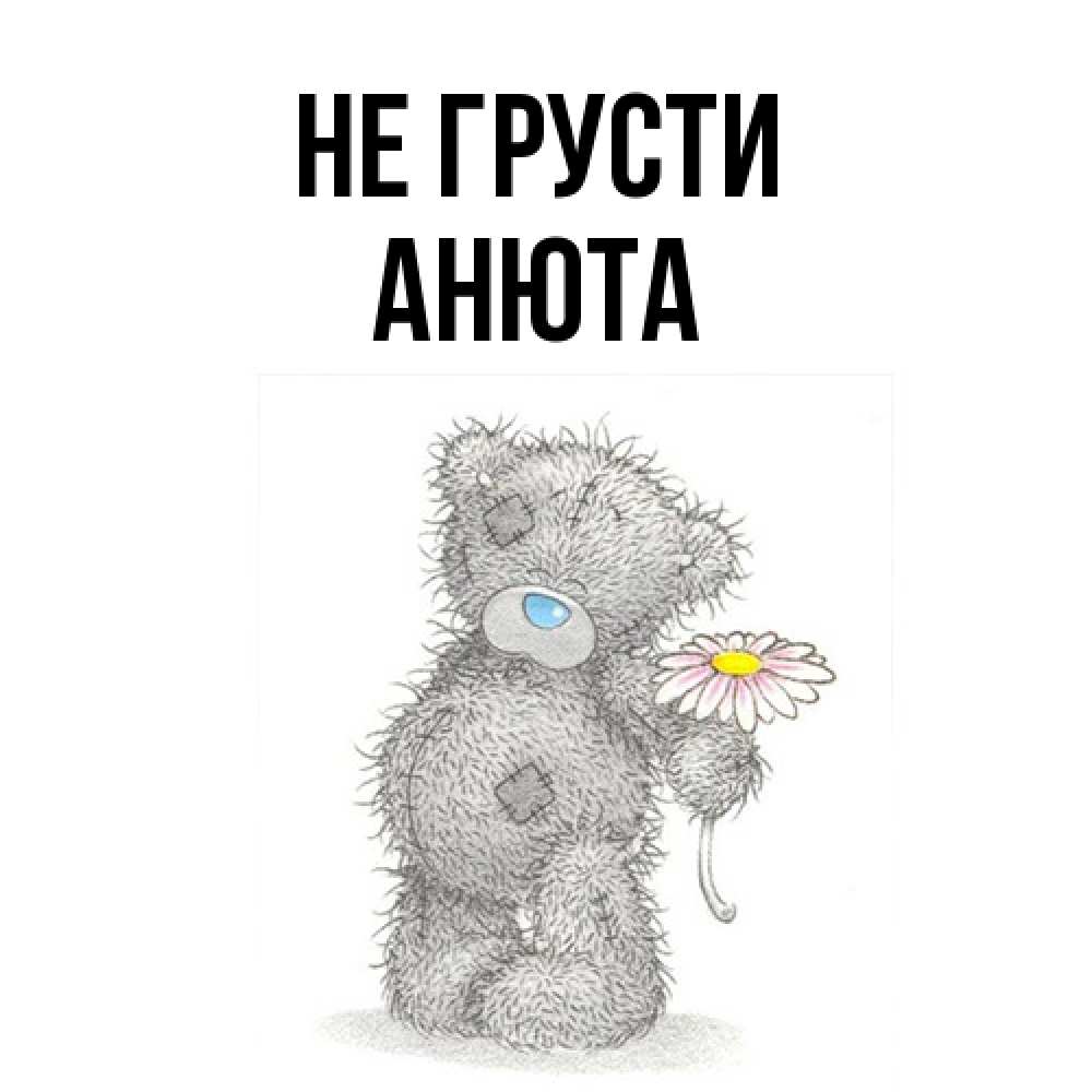 Открытка на каждый день с именем, Анюта Не грусти Плюшевый медвежонок с заплатками Прикольная открытка с пожеланием онлайн скачать бесплатно 