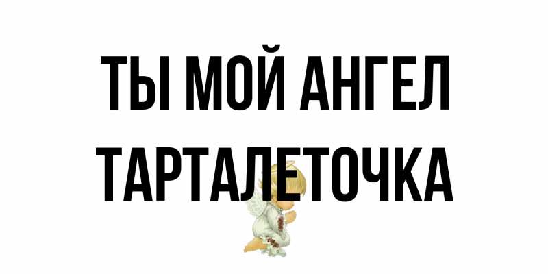 Открытка с именем, Тарталеточка, Ты мой ангел