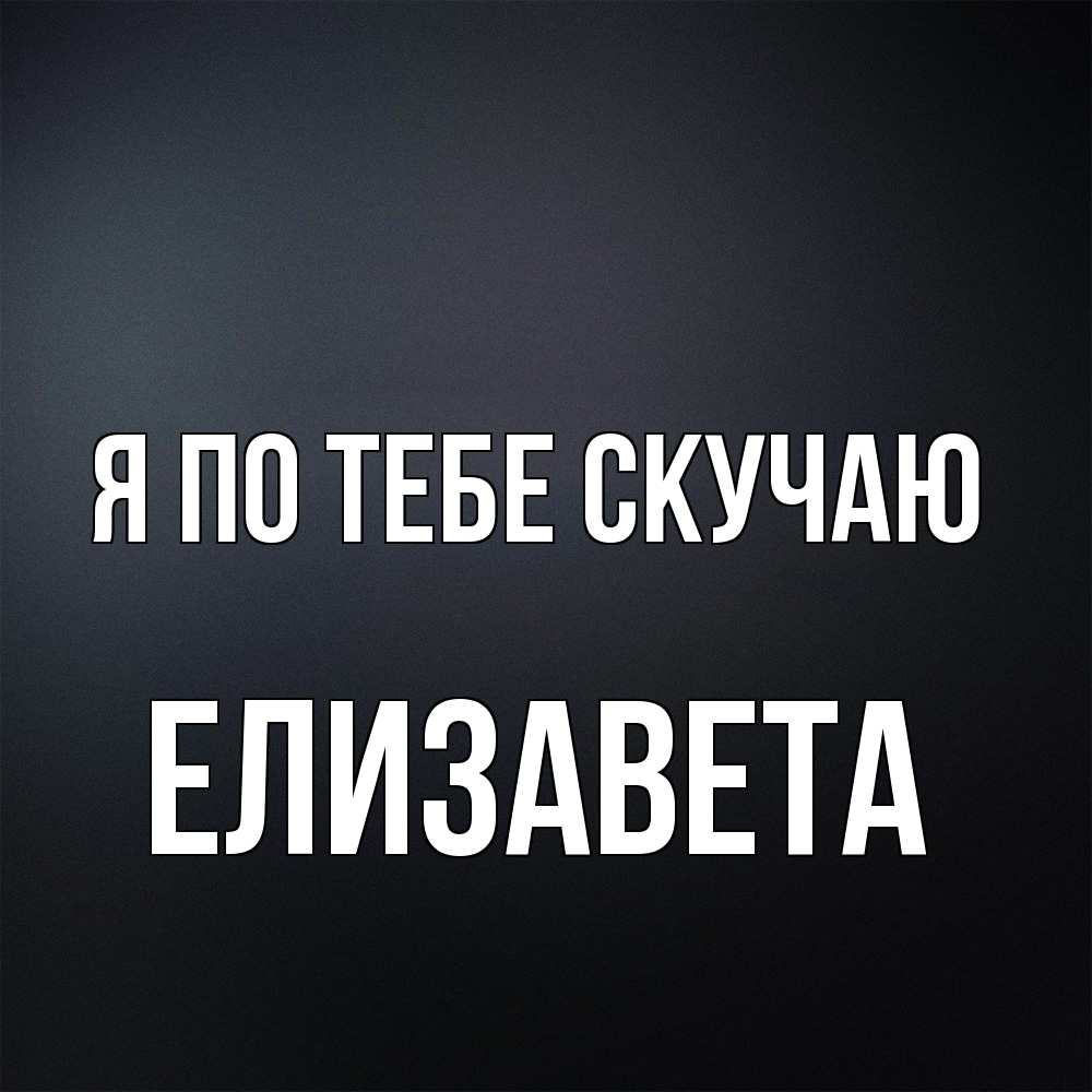 Открытка на каждый день с именем, Елизавета Я по тебе скучаю с подписью Прикольная открытка с пожеланием онлайн скачать бесплатно 