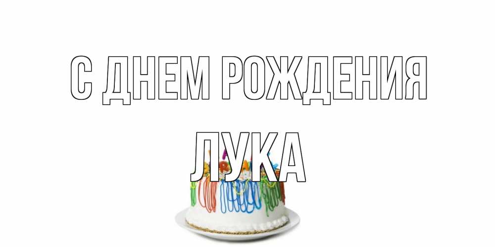 Открытка на каждый день с именем, Лука С днем рождения Тортик Прикольная открытка с пожеланием онлайн скачать бесплатно 