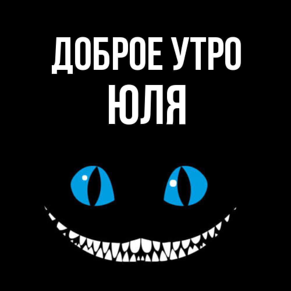 Открытка на каждый день с именем, Юля Доброе утро голубые глаза и зубки Прикольная открытка с пожеланием онлайн скачать бесплатно 