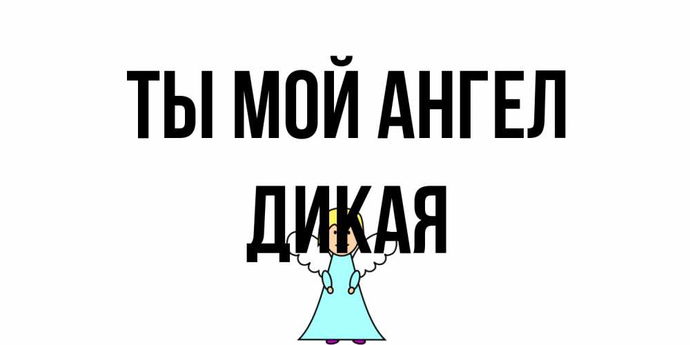 Открытка на каждый день с именем, дикая Ты мой ангел ангел Прикольная открытка с пожеланием онлайн скачать бесплатно 