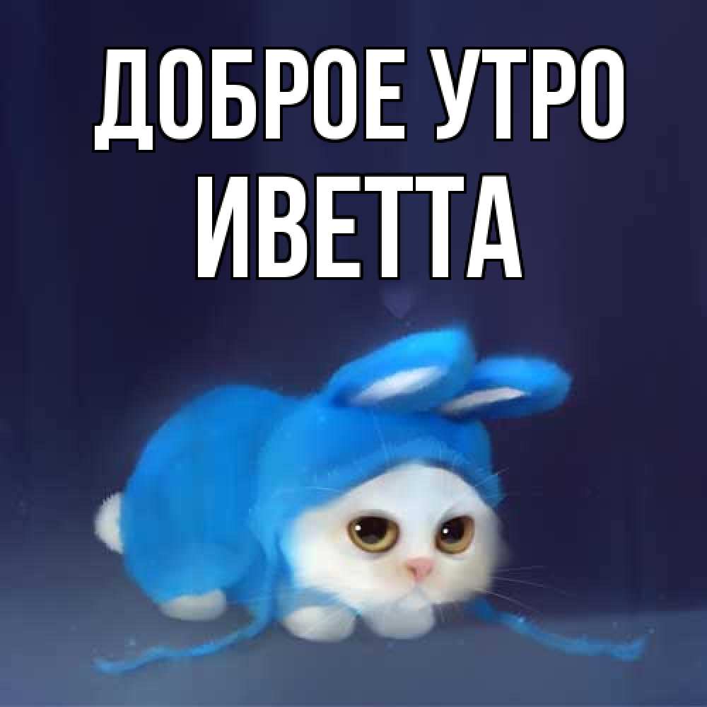 Открытка на каждый день с именем, Иветта Доброе утро открытки красивые скачать бесплатно Прикольная открытка с пожеланием онлайн скачать бесплатно 