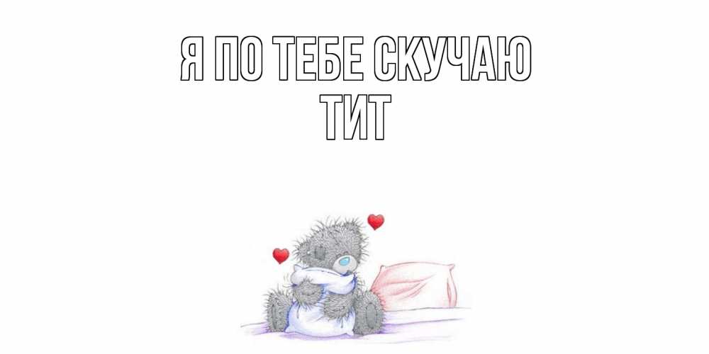 Открытка на каждый день с именем, Тит Я по тебе скучаю мишка Прикольная открытка с пожеланием онлайн скачать бесплатно 