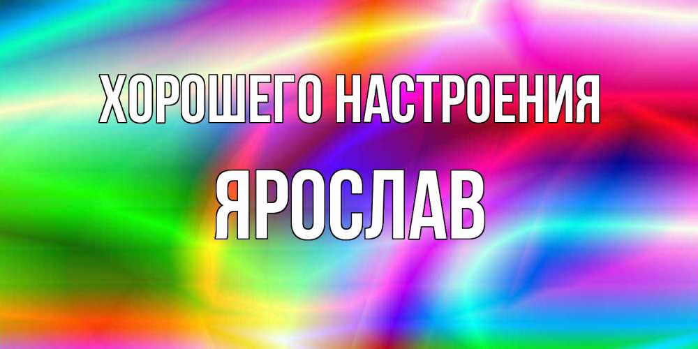 Открытка на каждый день с именем, Ярослав Хорошего настроения радуга Прикольная открытка с пожеланием онлайн скачать бесплатно 