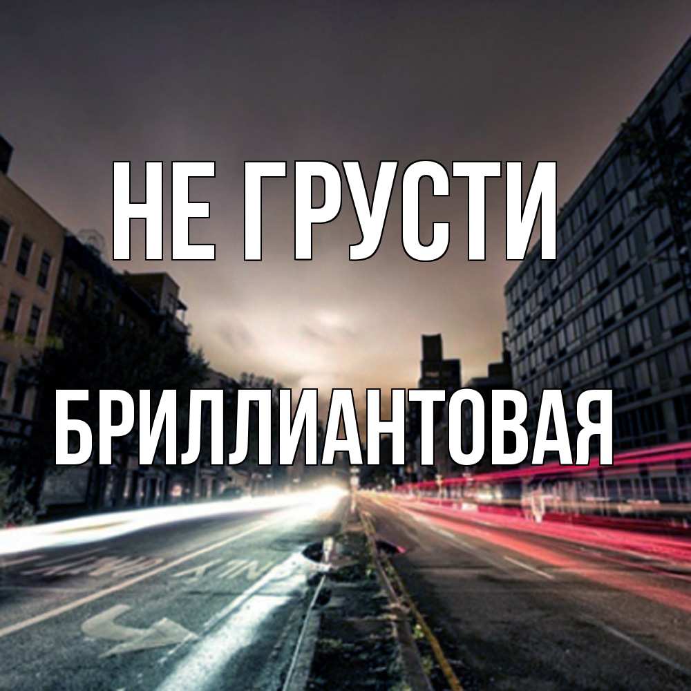 Открытка на каждый день с именем, Бpиллиантовая Не грусти съемка ночью Прикольная открытка с пожеланием онлайн скачать бесплатно 