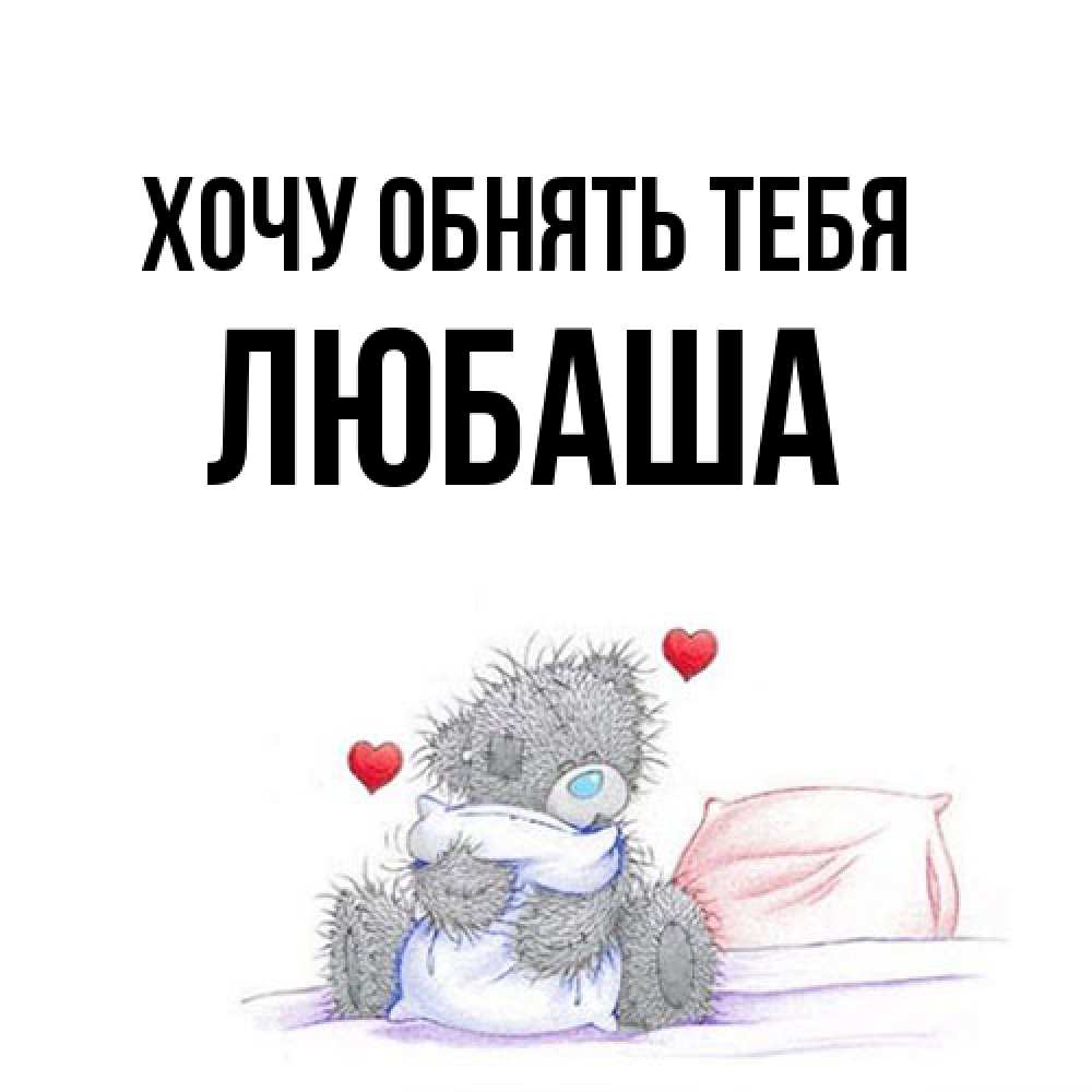 Открытка на каждый день с именем, Любаша Хочу обнять тебя сердечки мишка Тедди и кроватка Прикольная открытка с пожеланием онлайн скачать бесплатно 