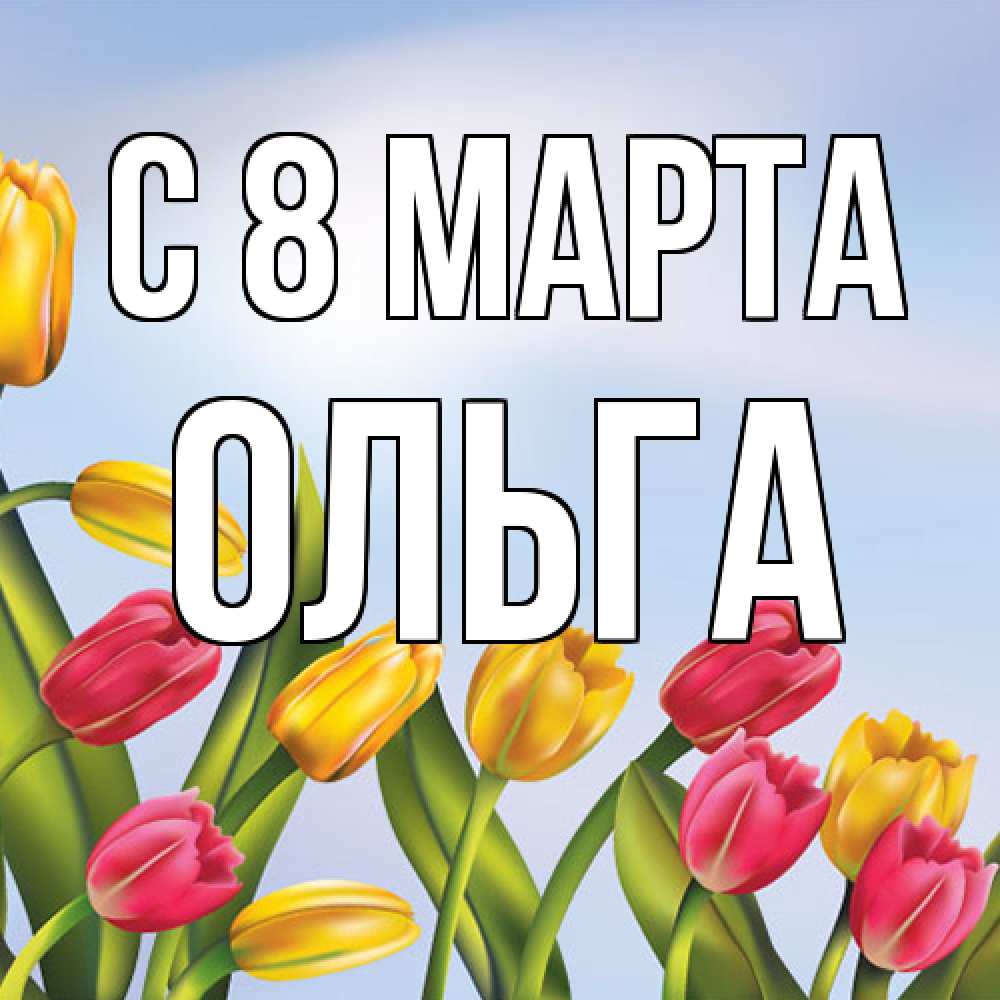 Открытка на каждый день с именем, Ольга C 8 МАРТА международный женский день Прикольная открытка с пожеланием онлайн скачать бесплатно 