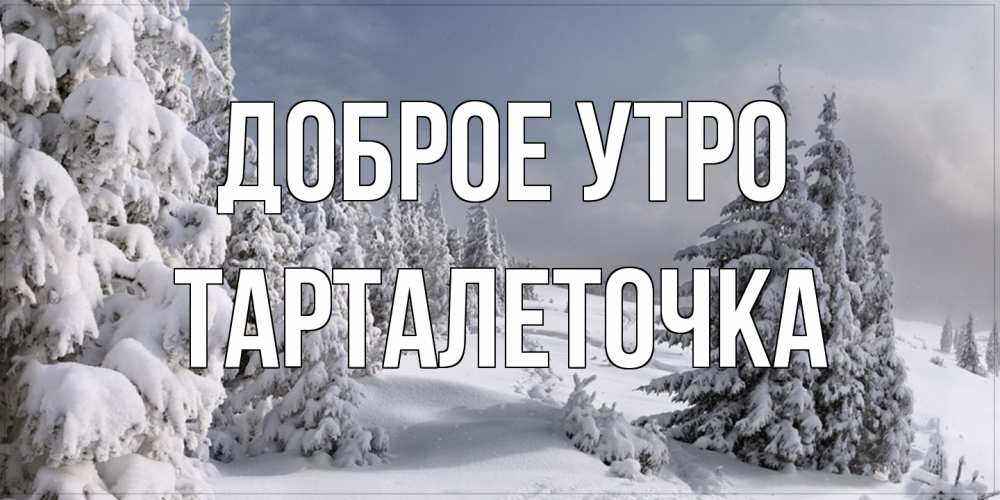 Открытка на каждый день с именем, Тарталеточка Доброе утро пасмурное утро Прикольная открытка с пожеланием онлайн скачать бесплатно 