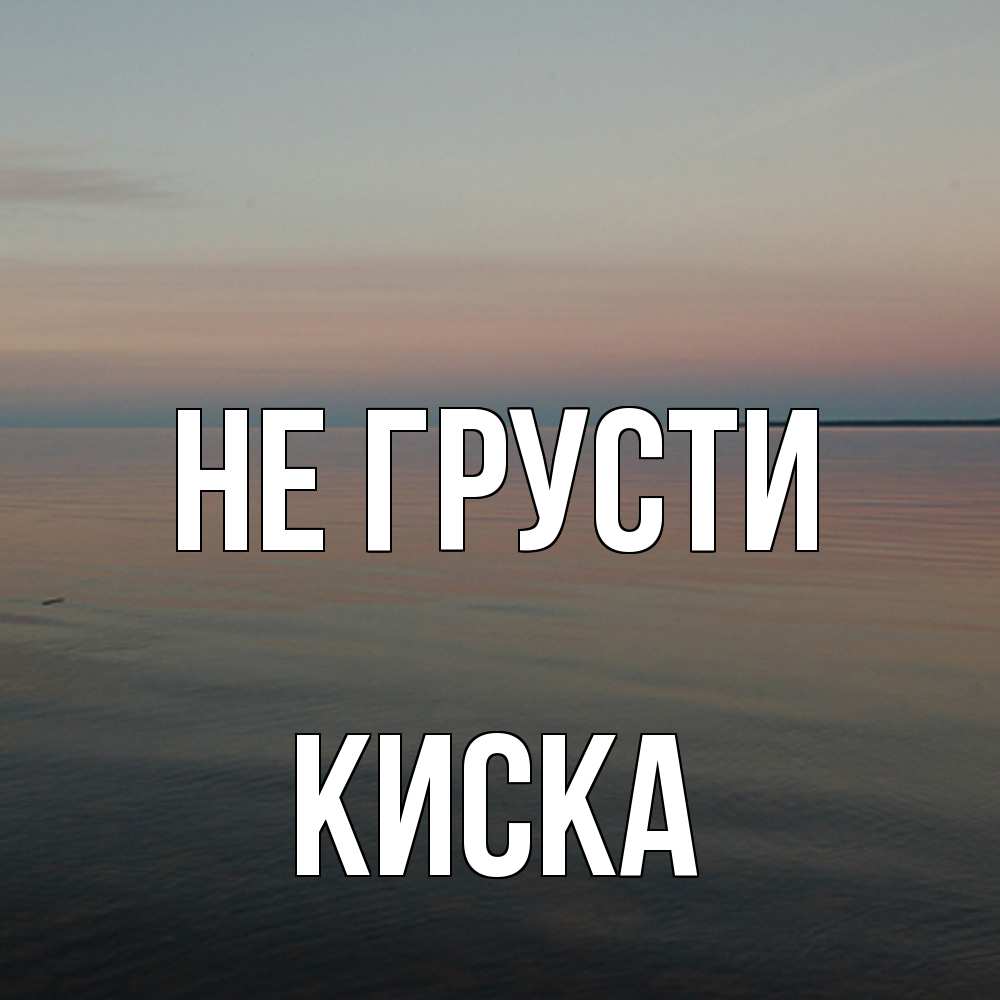 Открытка на каждый день с именем, Киска Не грусти водная гладь Прикольная открытка с пожеланием онлайн скачать бесплатно 