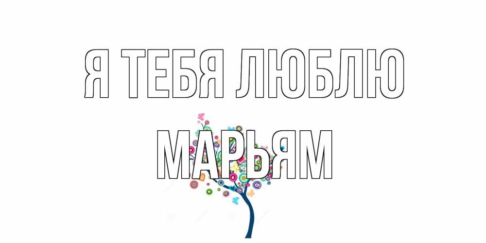 Открытка на каждый день с именем, Марьям Я тебя люблю дерево Прикольная открытка с пожеланием онлайн скачать бесплатно 