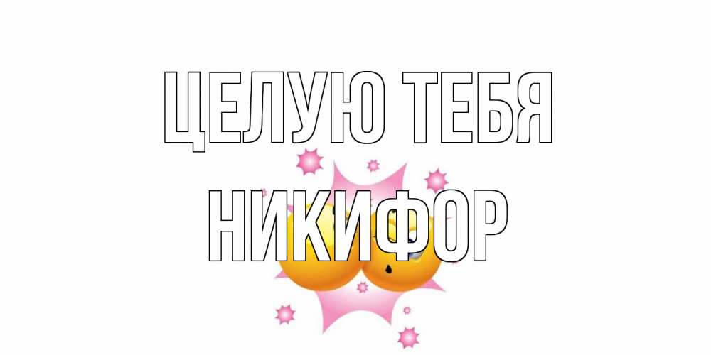 Открытка на каждый день с именем, Никифор Целую тебя поцелуй Прикольная открытка с пожеланием онлайн скачать бесплатно 