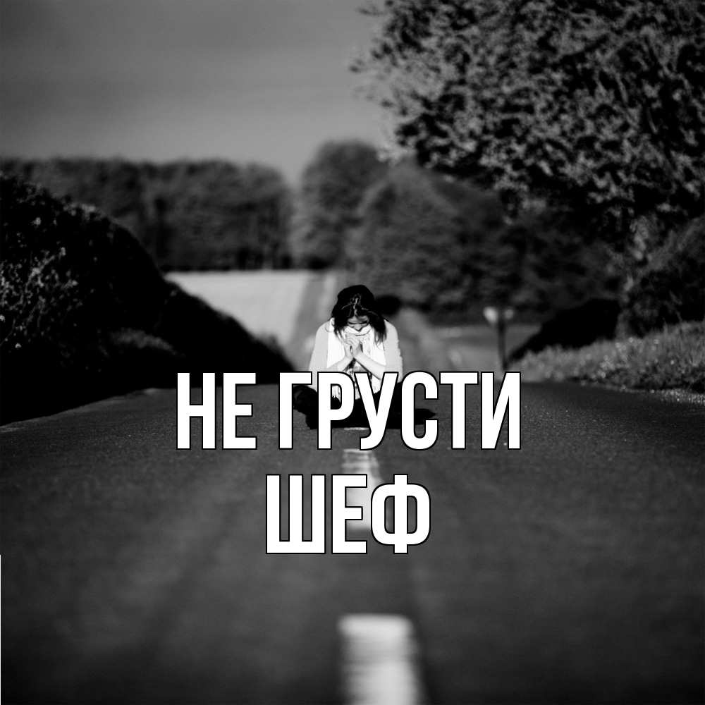 Открытка на каждый день с именем, Шеф Не грусти девушка сидит на асфальте Прикольная открытка с пожеланием онлайн скачать бесплатно 