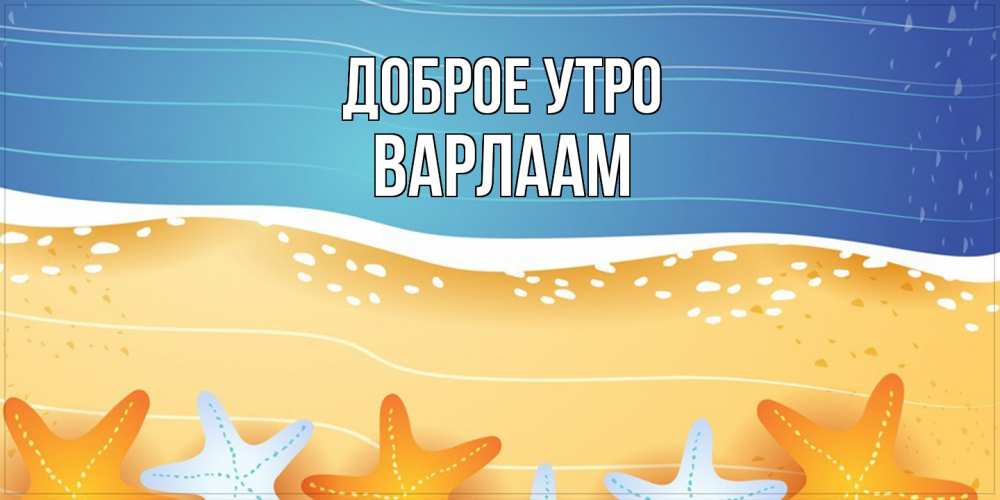 Открытка на каждый день с именем, Варлаам Доброе утро красивая морская тема Прикольная открытка с пожеланием онлайн скачать бесплатно 