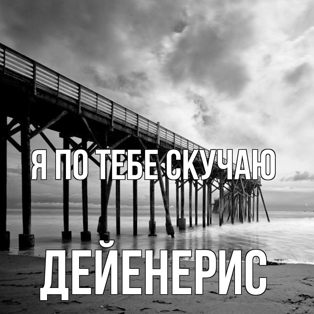 Открытка на каждый день с именем, Дейенерис Я по тебе скучаю старый Прикольная открытка с пожеланием онлайн скачать бесплатно 