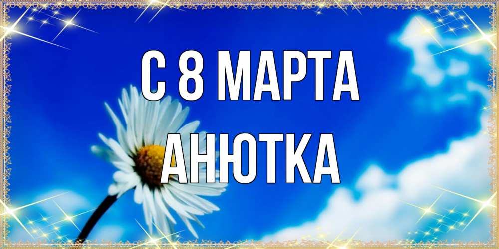 Открытка на каждый день с именем, Анютка C 8 МАРТА красивая открытка в синих тонах Прикольная открытка с пожеланием онлайн скачать бесплатно 