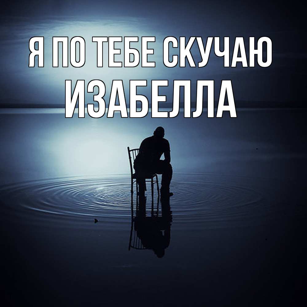 Открытка на каждый день с именем, Изабелла Я по тебе скучаю грусть Прикольная открытка с пожеланием онлайн скачать бесплатно 