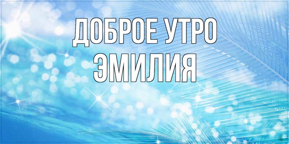 Открытка на каждый день с именем, Эмилия Доброе утро красивое утро на фоне воды Прикольная открытка с пожеланием онлайн скачать бесплатно 