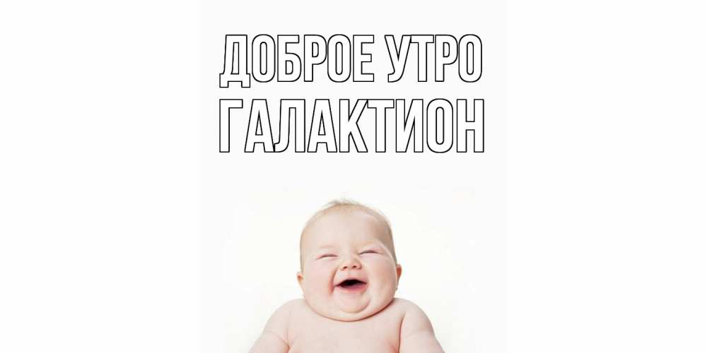 Открытка на каждый день с именем, Галактион Доброе утро малыш с улыбкой Прикольная открытка с пожеланием онлайн скачать бесплатно 
