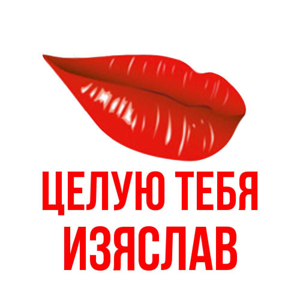 Открытка на каждый день с именем, Изяслав Целую тебя губы на открытке Прикольная открытка с пожеланием онлайн скачать бесплатно 