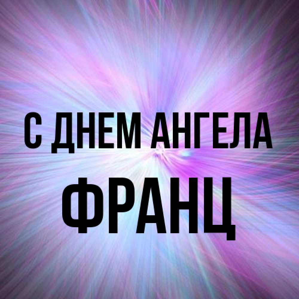 Открытка на каждый день с именем, Франц С днем ангела ангельский свет Прикольная открытка с пожеланием онлайн скачать бесплатно 