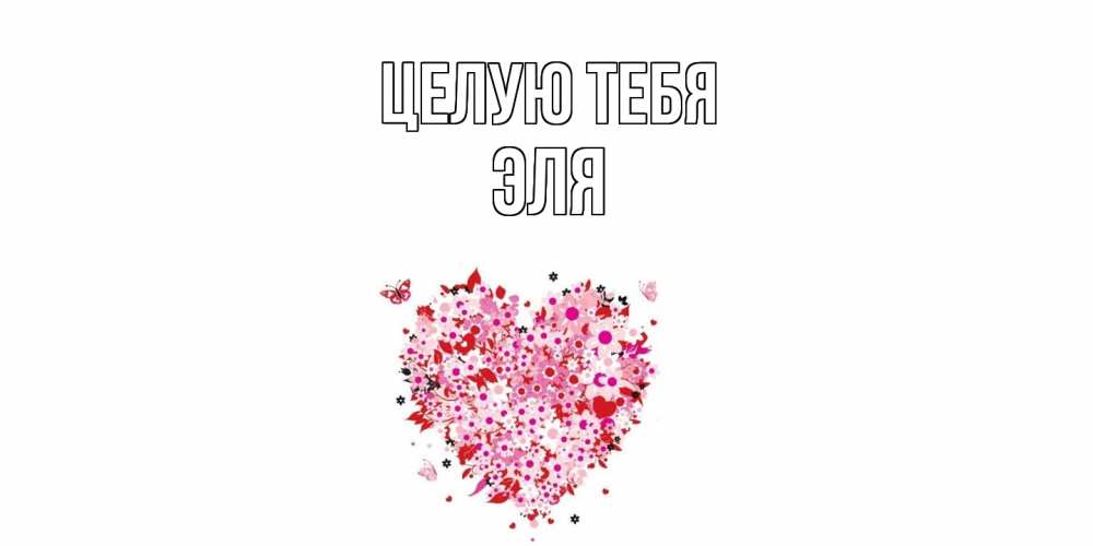 Открытка на каждый день с именем, Эля Целую тебя сердце Прикольная открытка с пожеланием онлайн скачать бесплатно 