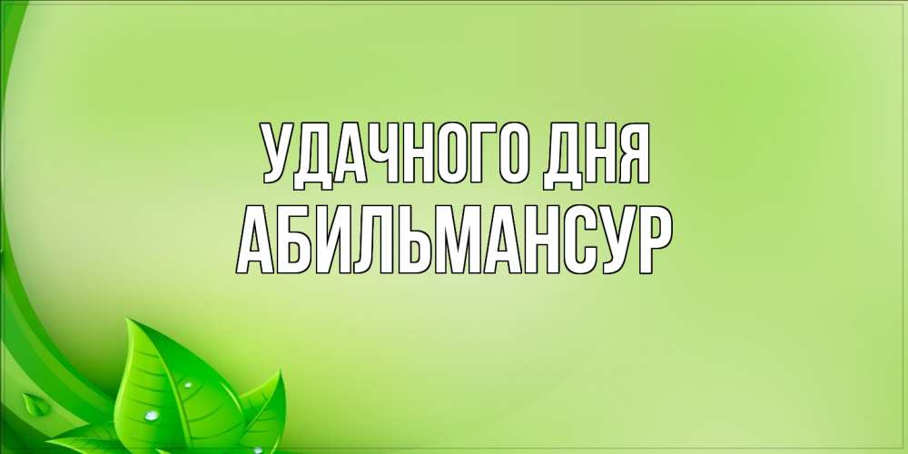 Открытка на каждый день с именем, Абильмансур Удачного дня зеленая тема Прикольная открытка с пожеланием онлайн скачать бесплатно 