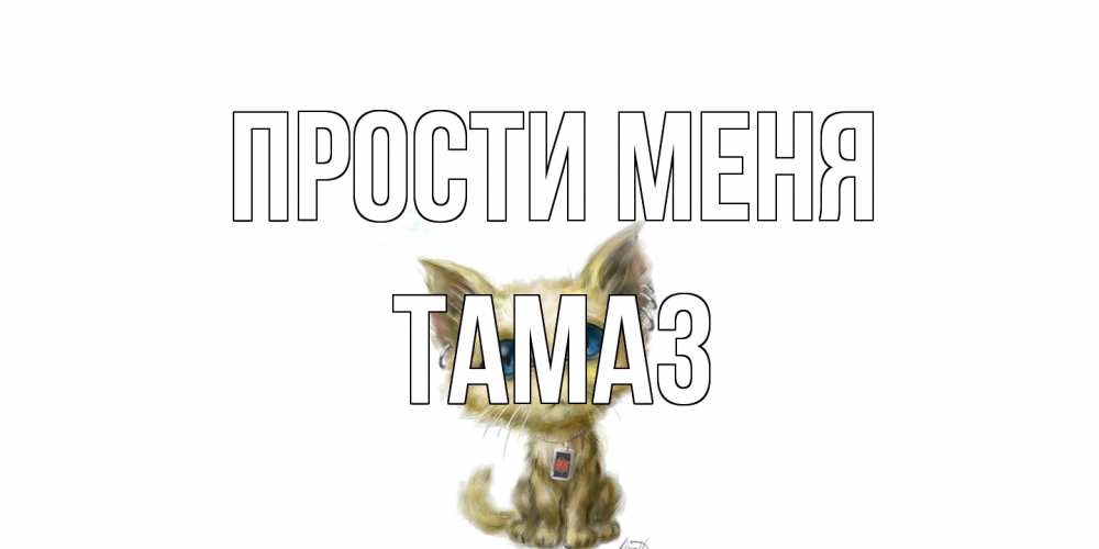 Открытка на каждый день с именем, Тамаз Прости меня прости меня открытка с котиком Прикольная открытка с пожеланием онлайн скачать бесплатно 