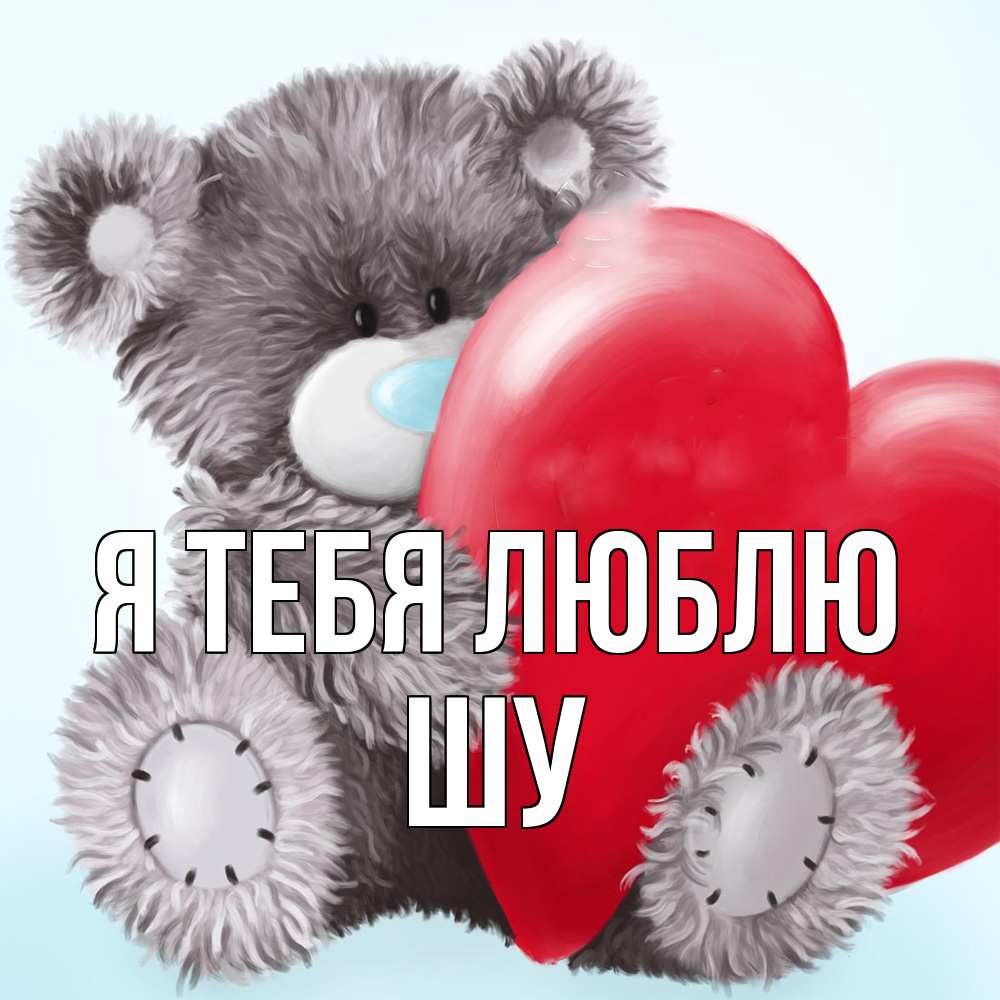 Открытка на каждый день с именем, Шу Я тебя люблю медвежуся Прикольная открытка с пожеланием онлайн скачать бесплатно 