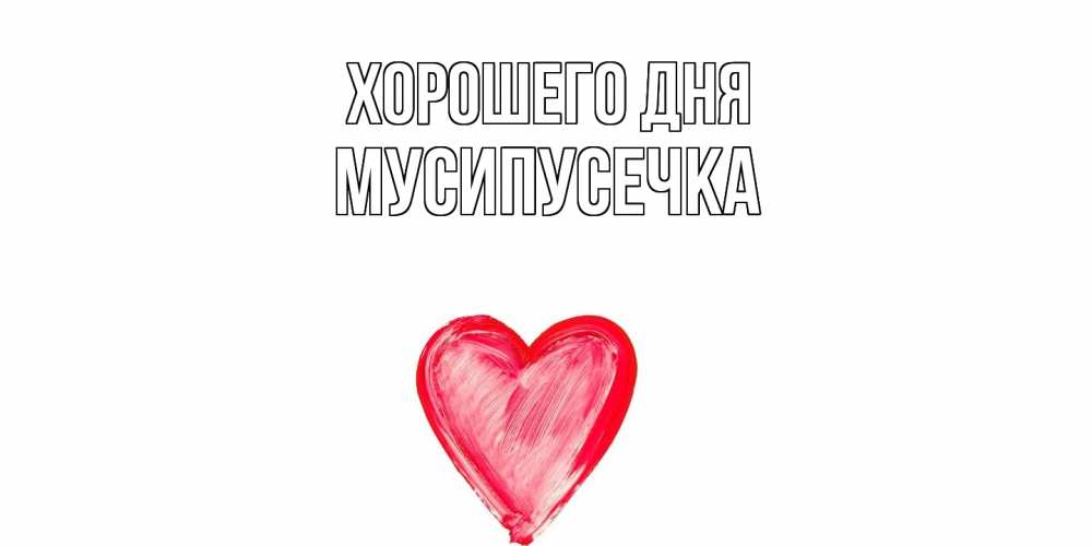 Открытка на каждый день с именем, Мусипусечка Хорошего дня прекрасного дня любимой Прикольная открытка с пожеланием онлайн скачать бесплатно 