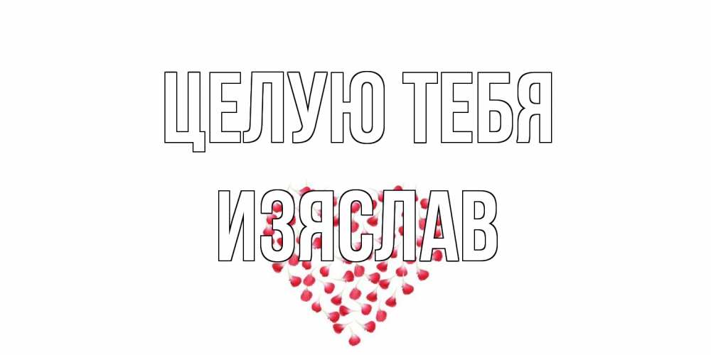 Открытка на каждый день с именем, Изяслав Целую тебя сердце Прикольная открытка с пожеланием онлайн скачать бесплатно 