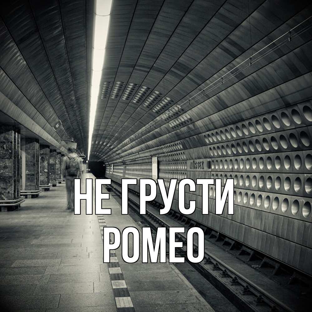 Открытка на каждый день с именем, Ромео Не грусти пустая станция метро Прикольная открытка с пожеланием онлайн скачать бесплатно 