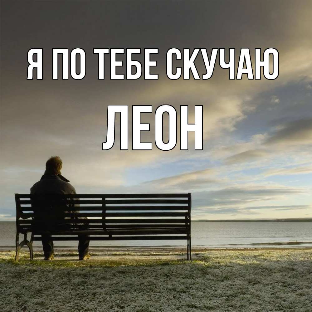 Открытка на каждый день с именем, Леон Я по тебе скучаю лавочка Прикольная открытка с пожеланием онлайн скачать бесплатно 
