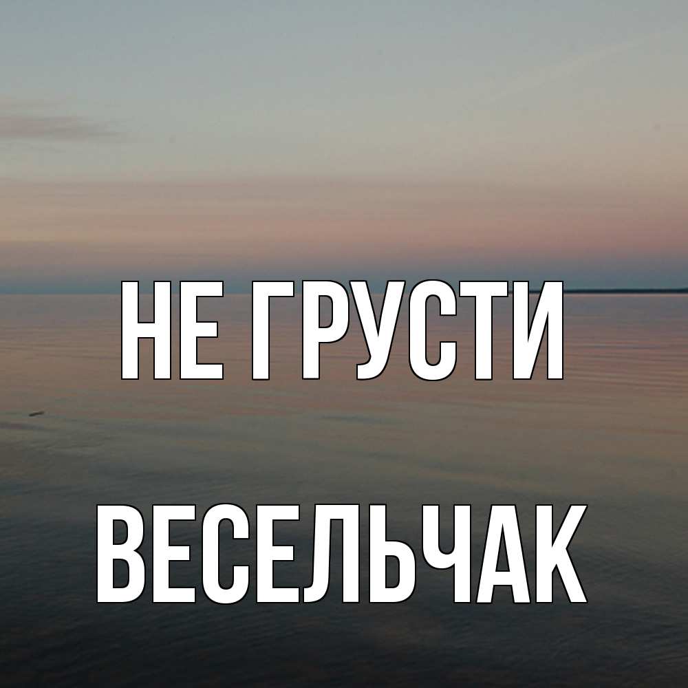 Открытка на каждый день с именем, Весельчак Не грусти водная гладь Прикольная открытка с пожеланием онлайн скачать бесплатно 