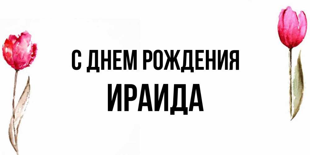 Открытка на каждый день с именем, Ираида С днем рождения открытки акварелью с цветами Прикольная открытка с пожеланием онлайн скачать бесплатно 