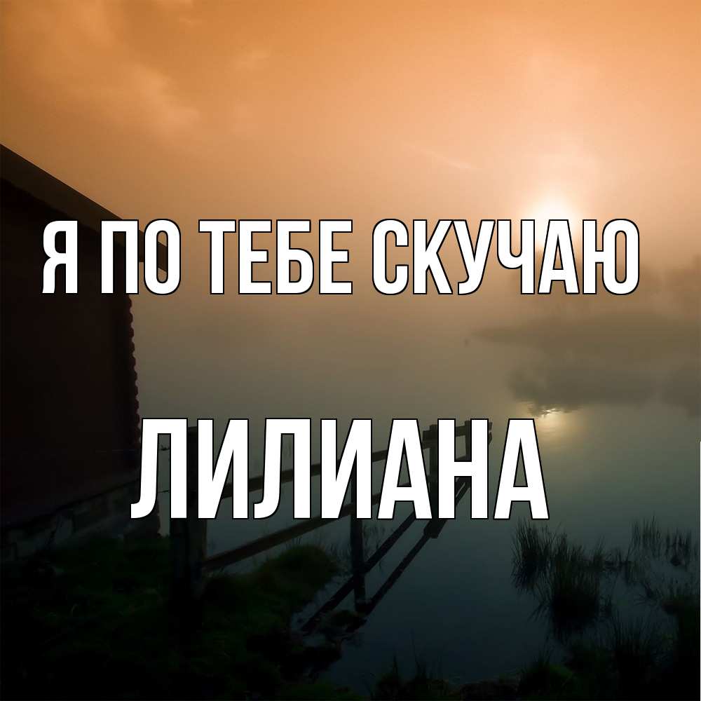 Открытка на каждый день с именем, Лилиана Я по тебе скучаю приходи ко мне на чай Прикольная открытка с пожеланием онлайн скачать бесплатно 