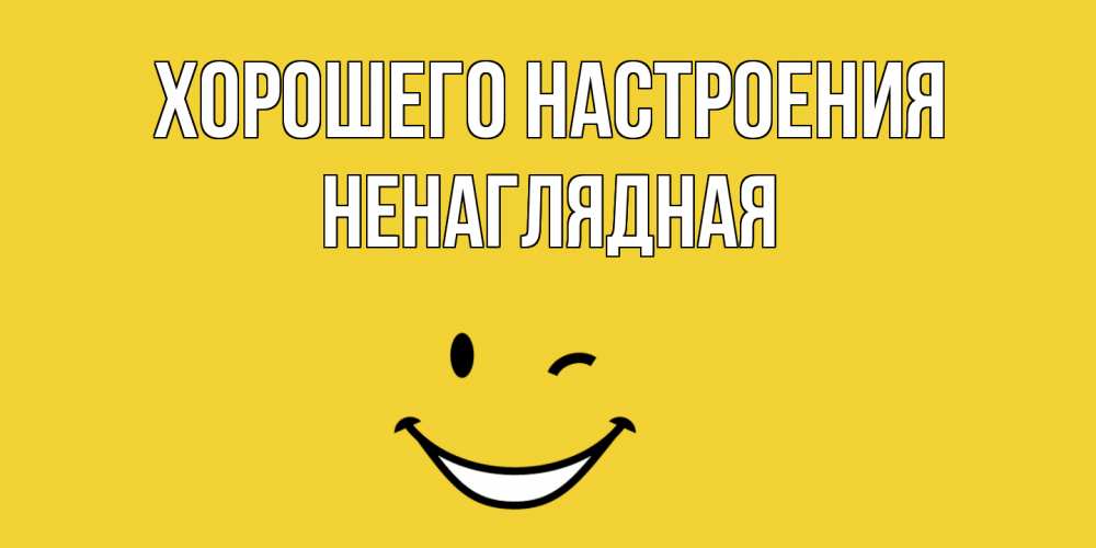 Открытка на каждый день с именем, Ненаглядная Хорошего настроения смайл Прикольная открытка с пожеланием онлайн скачать бесплатно 