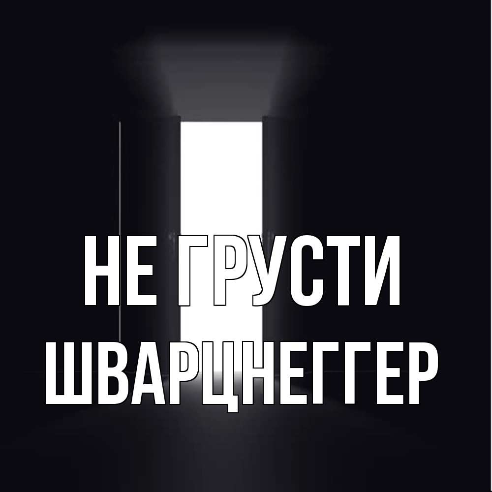 Открытка на каждый день с именем, Шварцнеггер Не грусти открытая дверь Прикольная открытка с пожеланием онлайн скачать бесплатно 