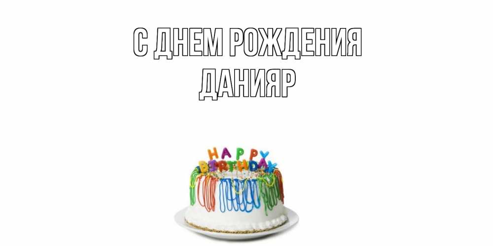 Открытка на каждый день с именем, Данияр С днем рождения Тортик Прикольная открытка с пожеланием онлайн скачать бесплатно 