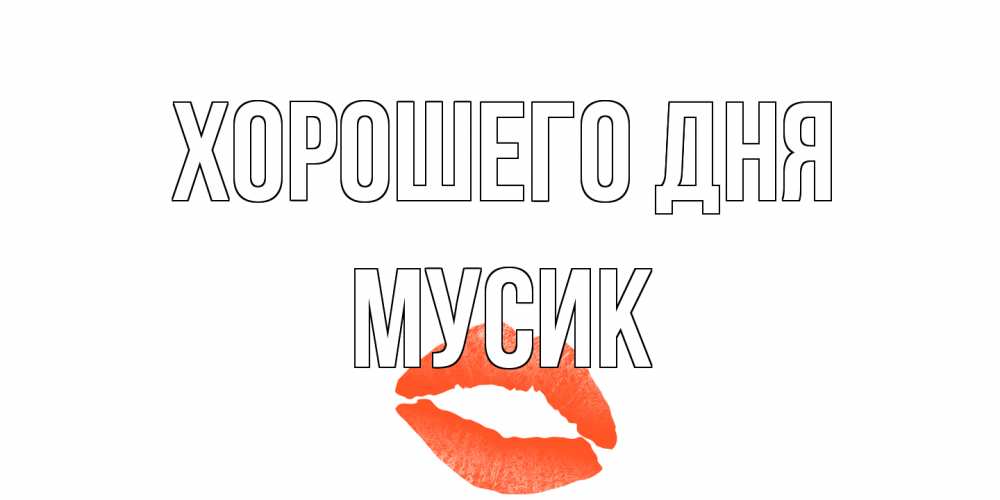 Открытка на каждый день с именем, мусик Хорошего дня удачного дня с поцелуем Прикольная открытка с пожеланием онлайн скачать бесплатно 