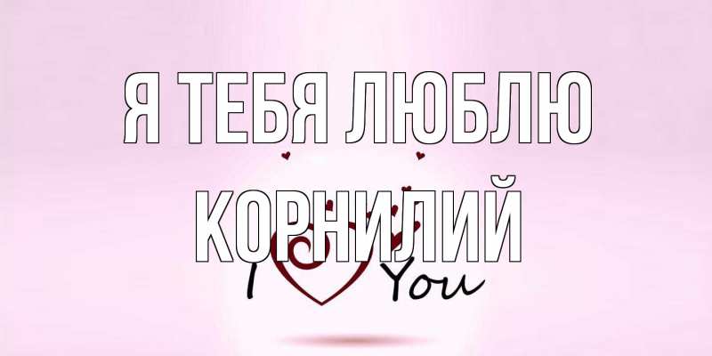 Открытка с именем, Корнилий, Я тебя люблю